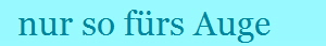   nur so f�rs Auge 