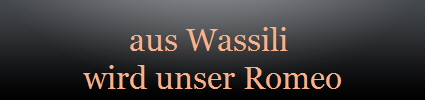 aus Wassili 
wird unser Romeo